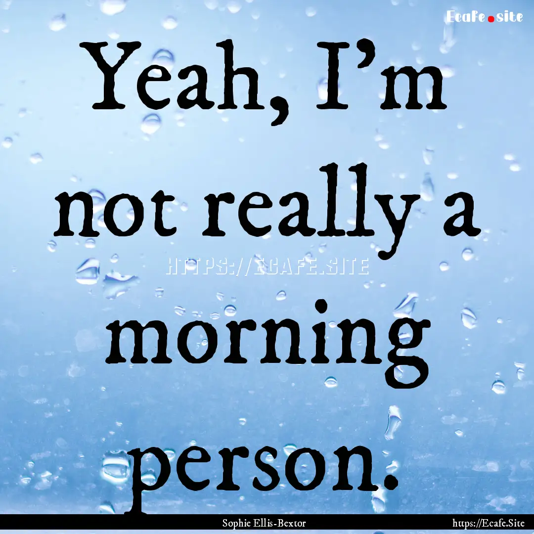 Yeah, I'm not really a morning person. : Quote by Sophie Ellis-Bextor