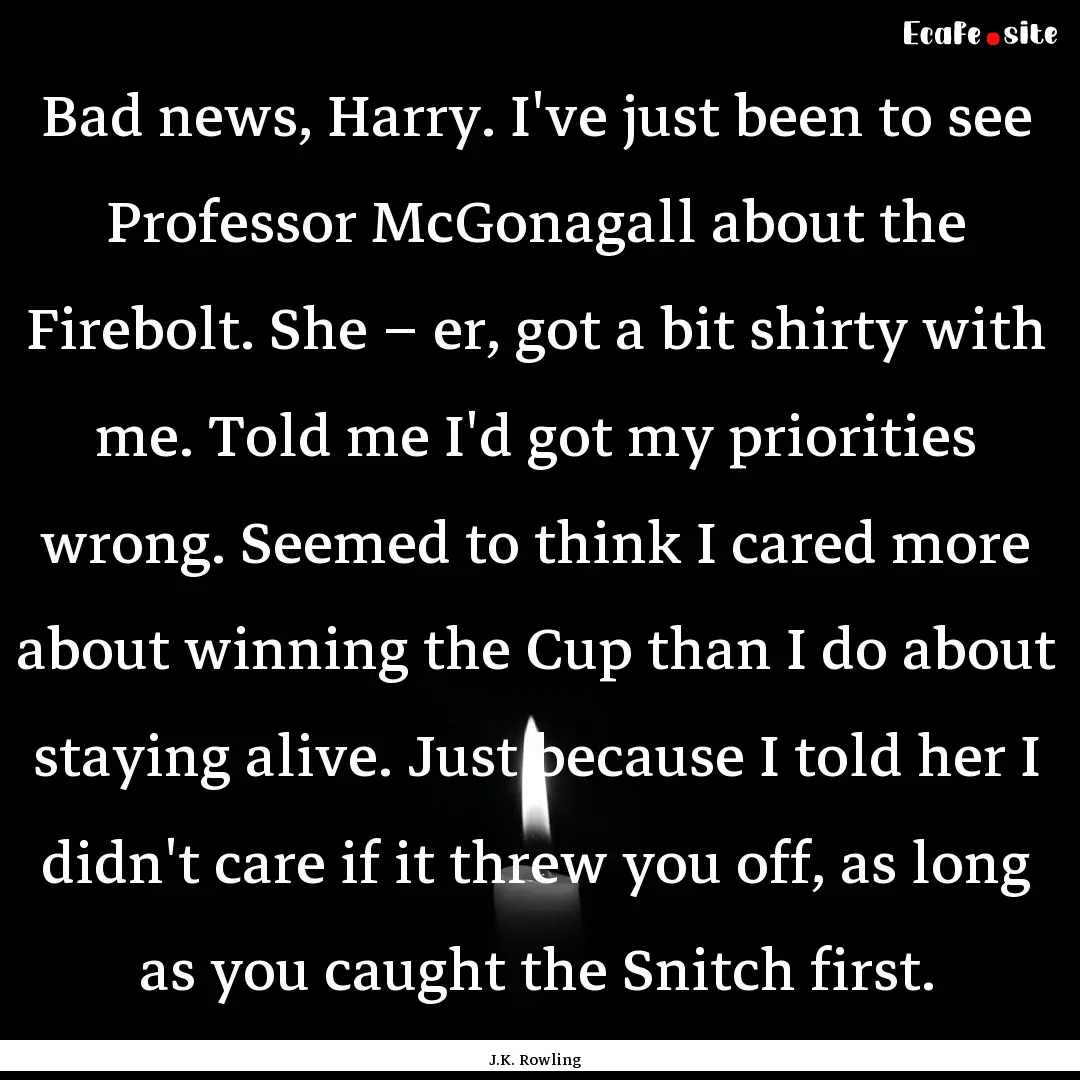 Bad news, Harry. I've just been to see Professor.... : Quote by J.K. Rowling