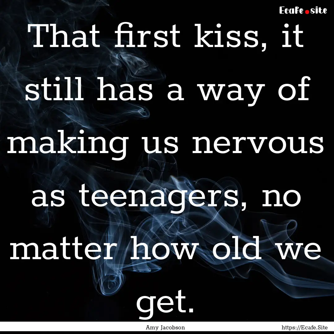 That first kiss, it still has a way of making.... : Quote by Amy Jacobson