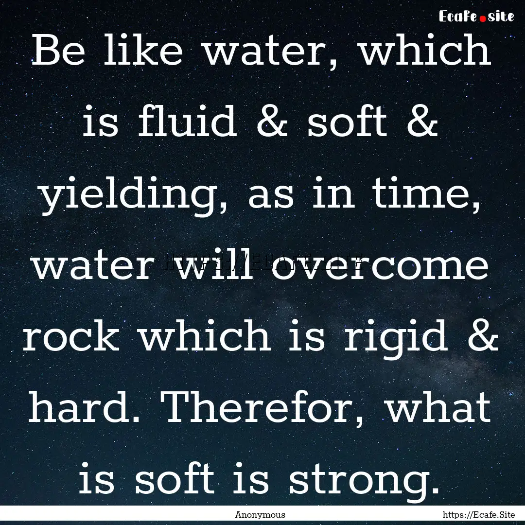 Be like water, which is fluid & soft & yielding,.... : Quote by Anonymous