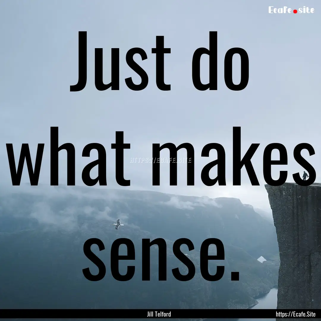 Just do what makes sense. : Quote by Jill Telford