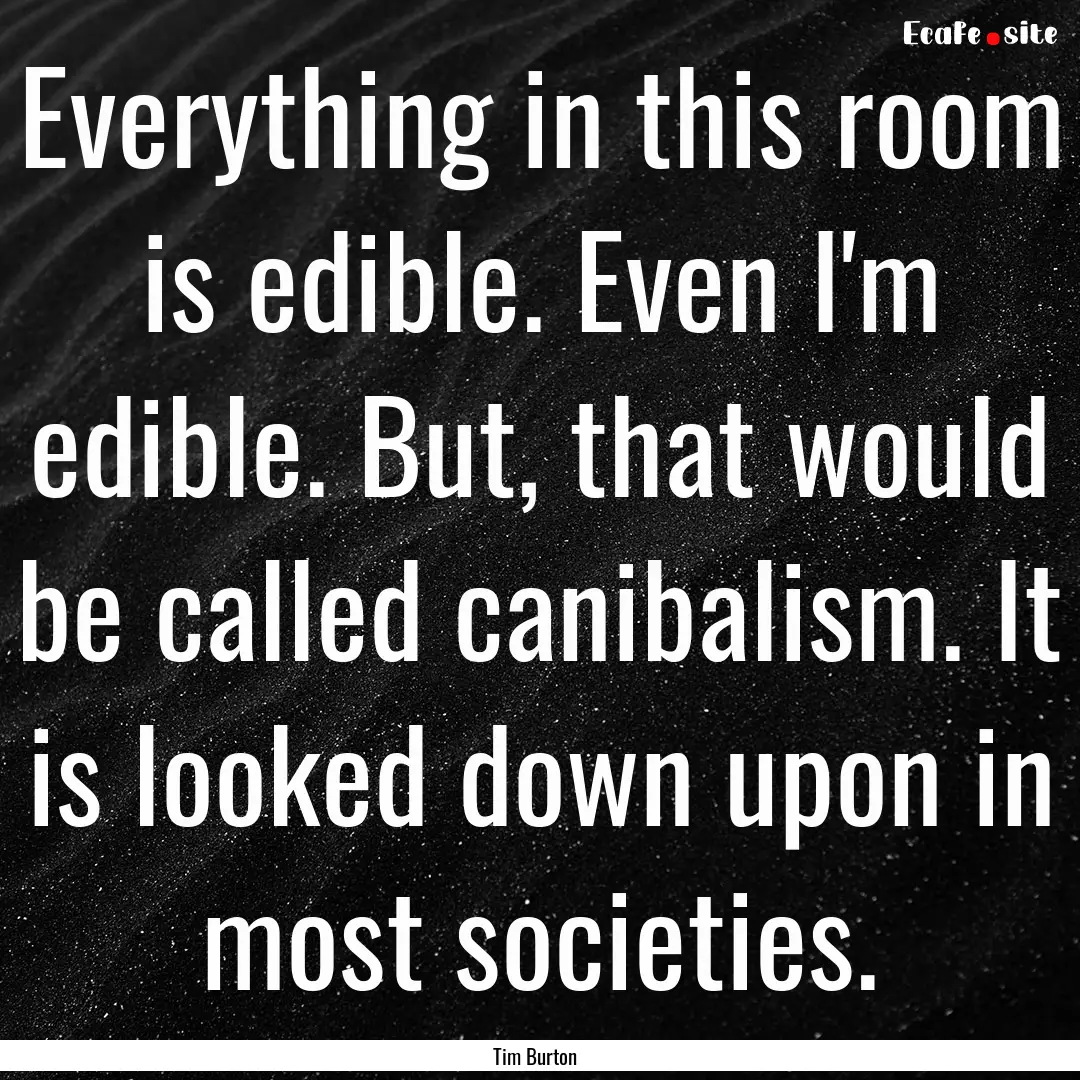 Everything in this room is edible. Even I'm.... : Quote by Tim Burton