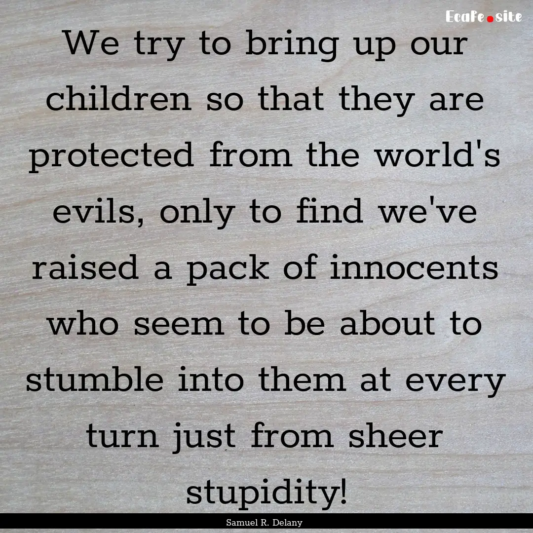 We try to bring up our children so that they.... : Quote by Samuel R. Delany