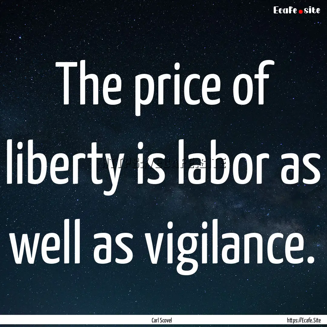 The price of liberty is labor as well as.... : Quote by Carl Scovel