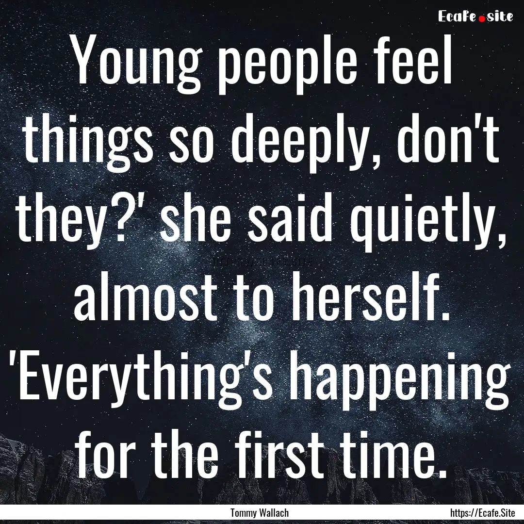 Young people feel things so deeply, don't.... : Quote by Tommy Wallach