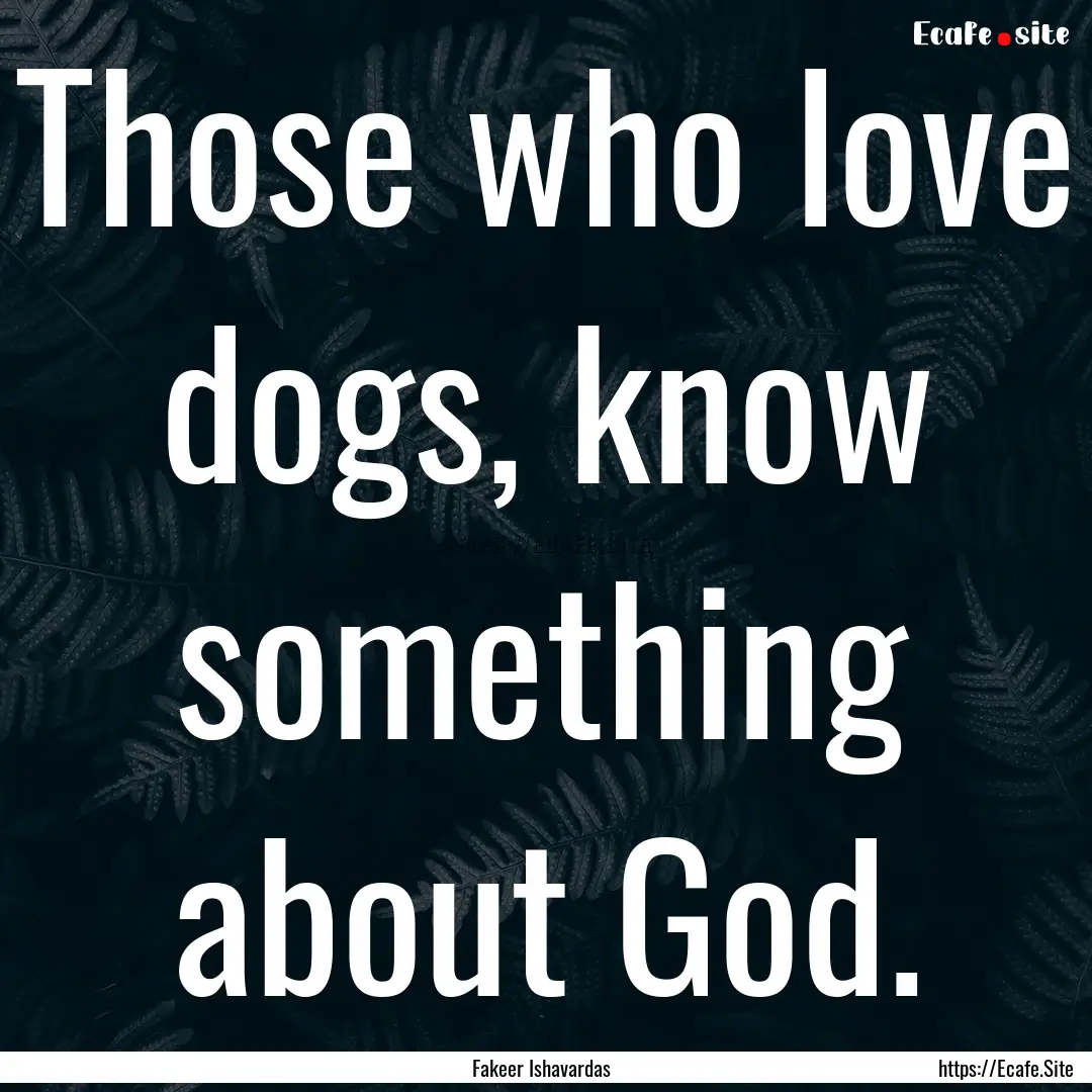 Those who love dogs, know something about.... : Quote by Fakeer Ishavardas