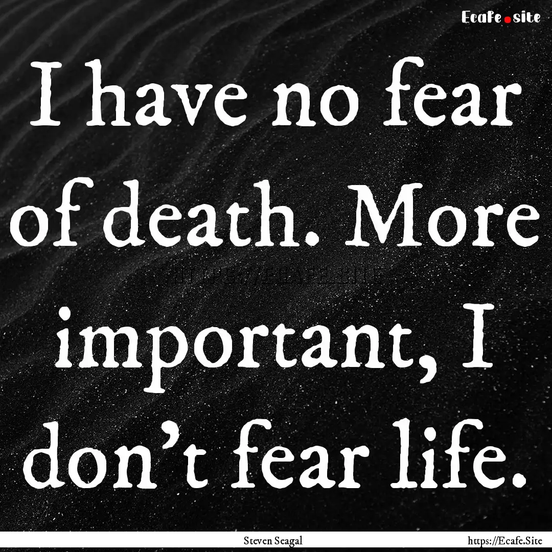 I have no fear of death. More important,.... : Quote by Steven Seagal