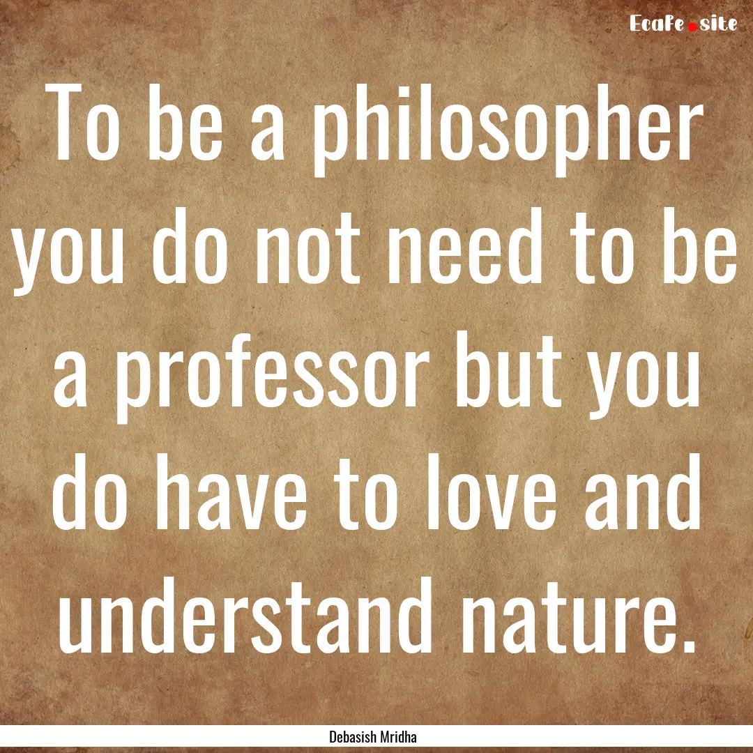 To be a philosopher you do not need to be.... : Quote by Debasish Mridha