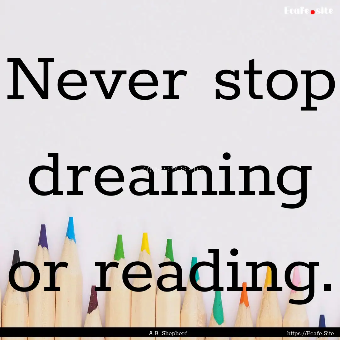 Never stop dreaming or reading. : Quote by A.B. Shepherd