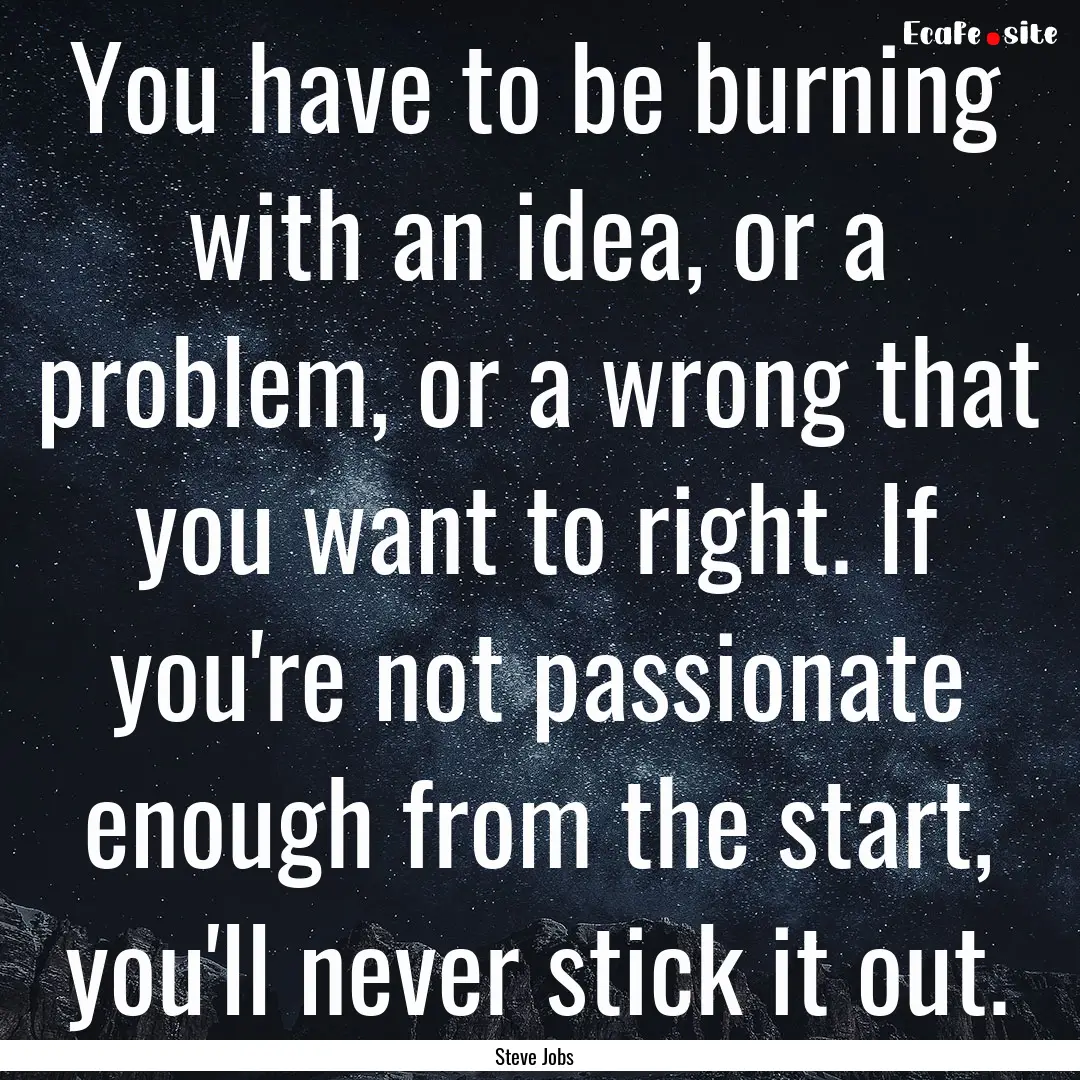 You have to be burning with an idea, or a.... : Quote by Steve Jobs