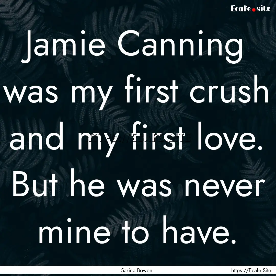 Jamie Canning was my first crush and my first.... : Quote by Sarina Bowen