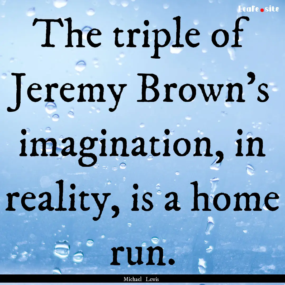 The triple of Jeremy Brown's imagination,.... : Quote by Michael Lewis