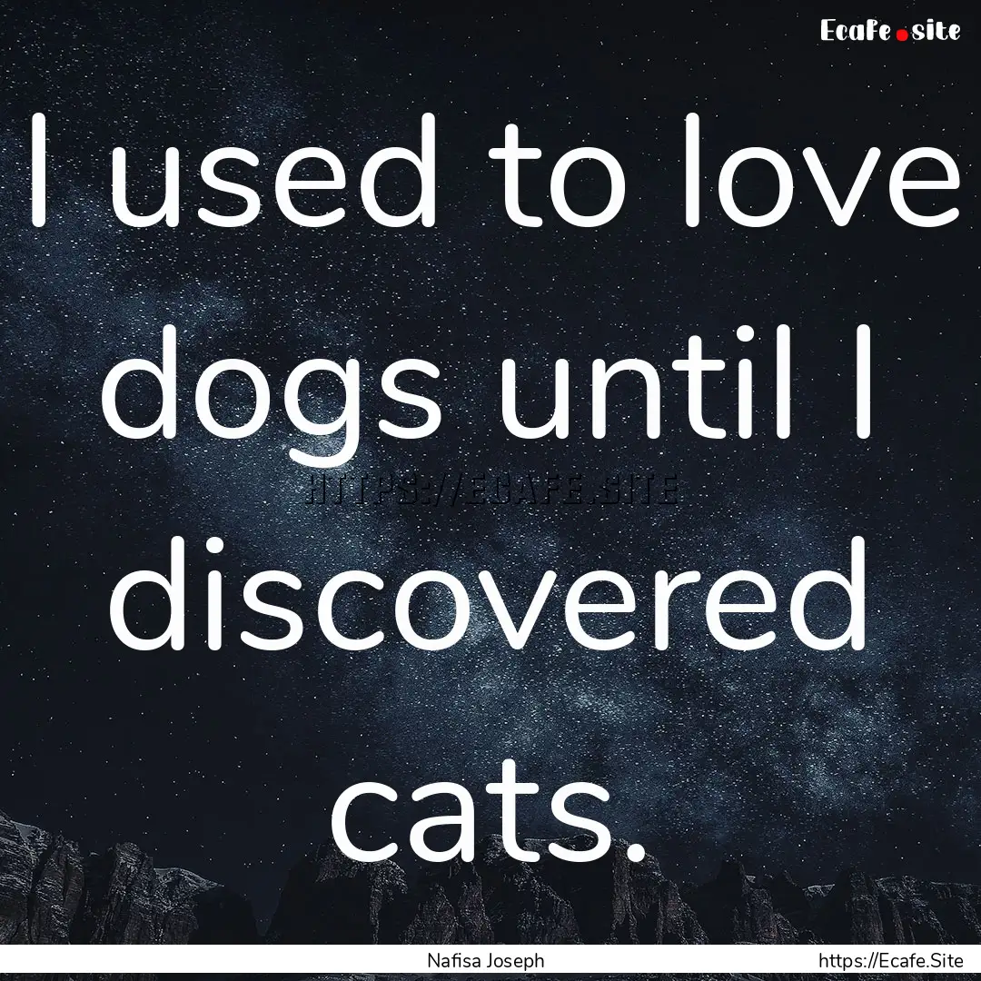 I used to love dogs until I discovered cats..... : Quote by Nafisa Joseph