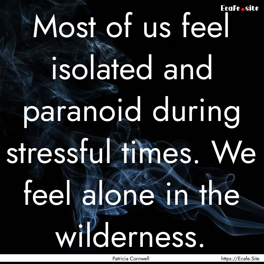 Most of us feel isolated and paranoid during.... : Quote by Patricia Cornwell