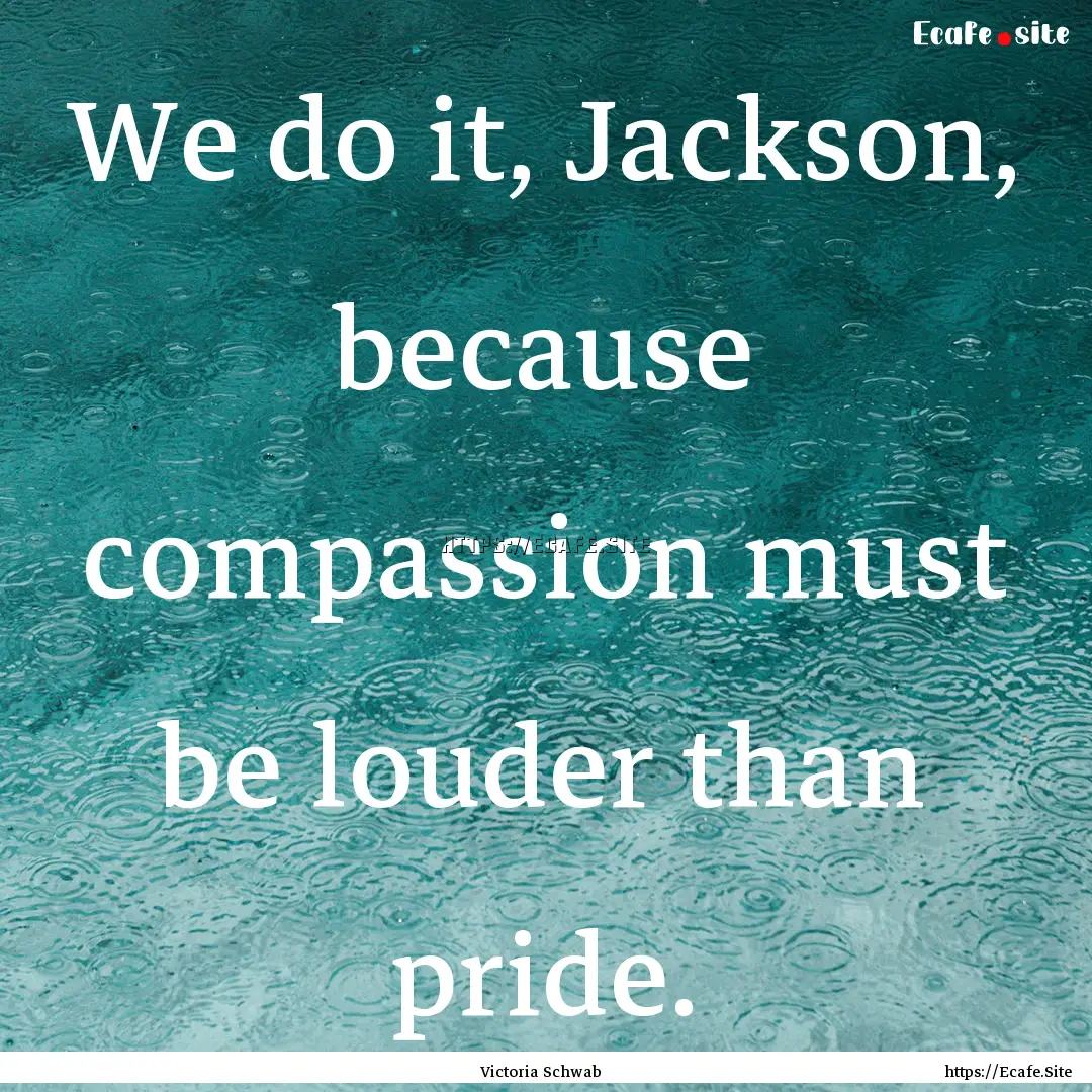 We do it, Jackson, because compassion must.... : Quote by Victoria Schwab