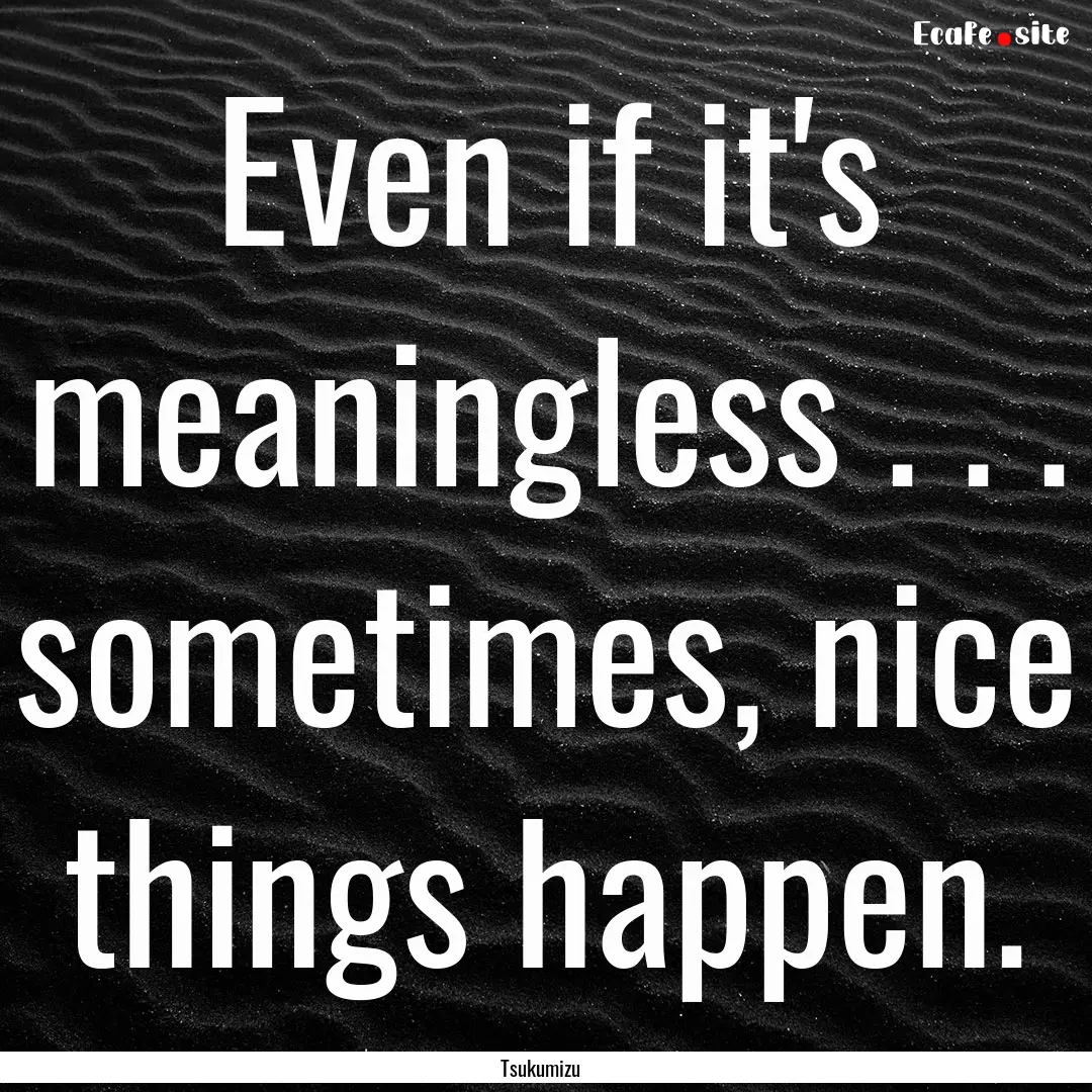 Even if it's meaningless . . . sometimes,.... : Quote by Tsukumizu