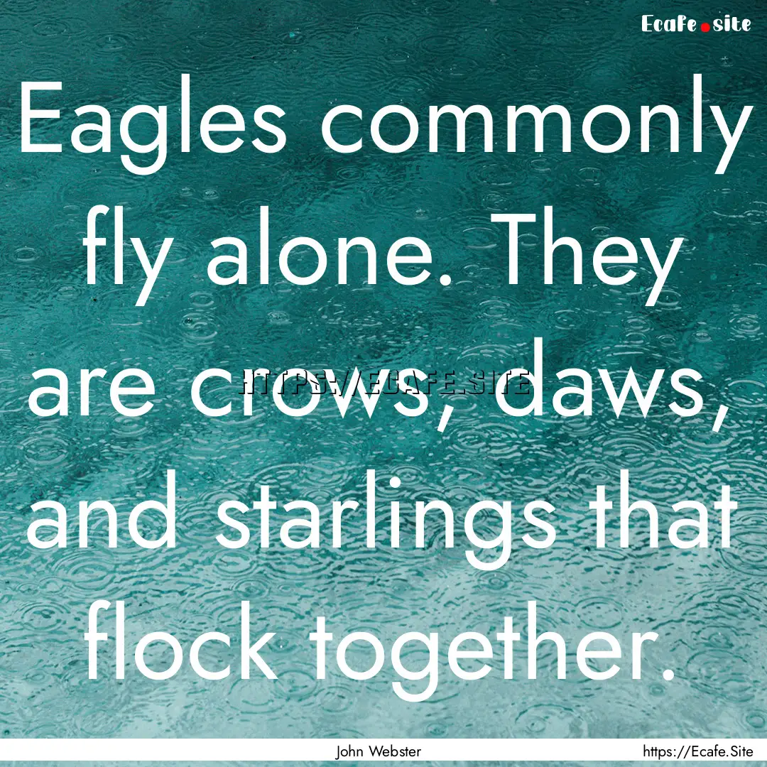 Eagles commonly fly alone. They are crows,.... : Quote by John Webster