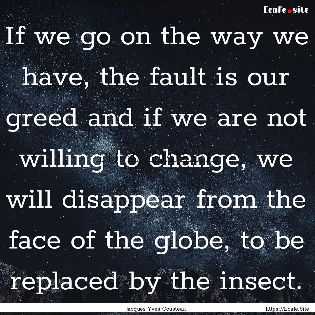 If we go on the way we have, the fault is.... : Quote by Jacques Yves Cousteau