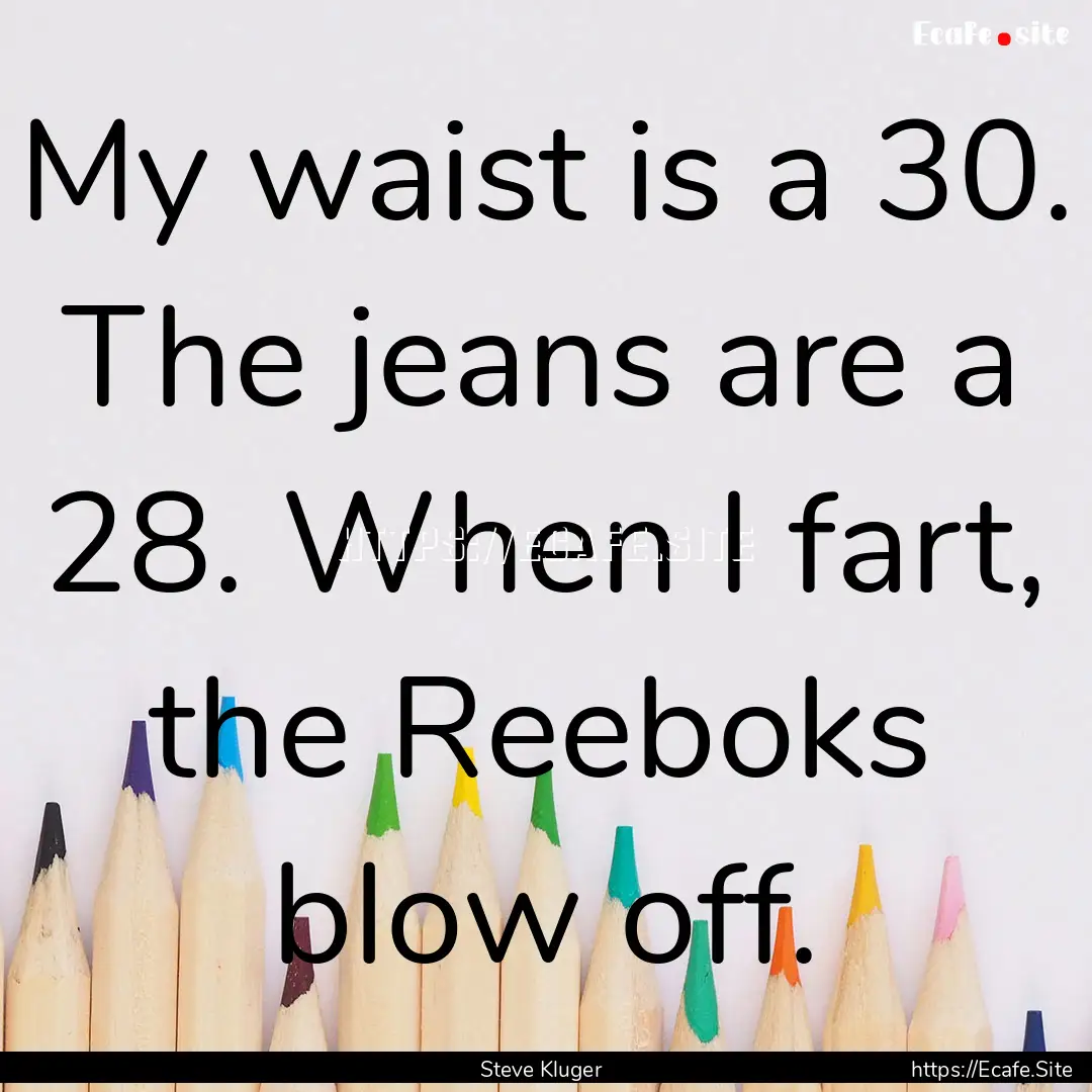 My waist is a 30. The jeans are a 28. When.... : Quote by Steve Kluger