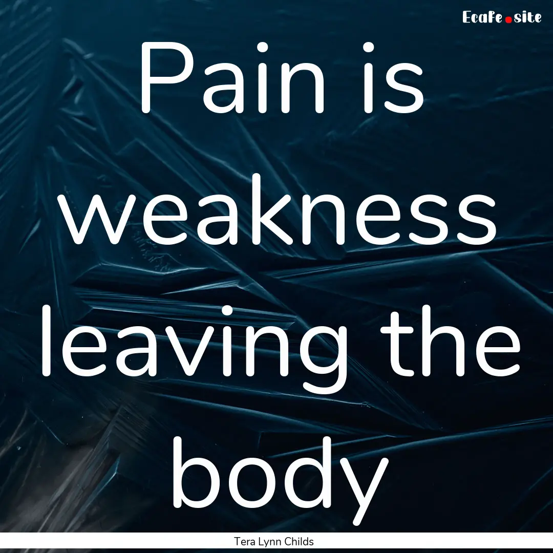 Pain is weakness leaving the body : Quote by Tera Lynn Childs