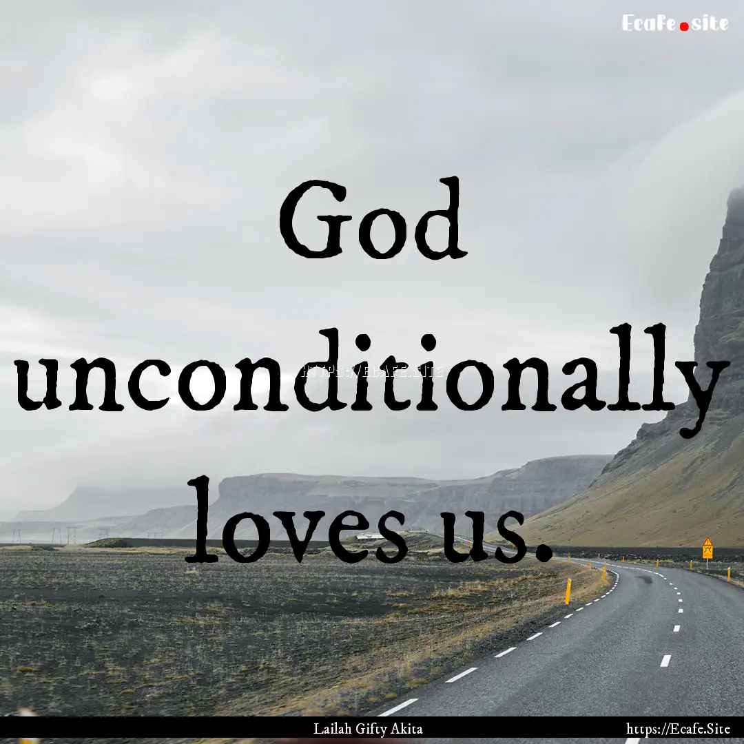 God unconditionally loves us. : Quote by Lailah Gifty Akita