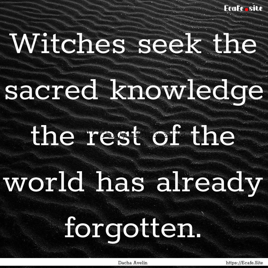 Witches seek the sacred knowledge the rest.... : Quote by Dacha Avelin