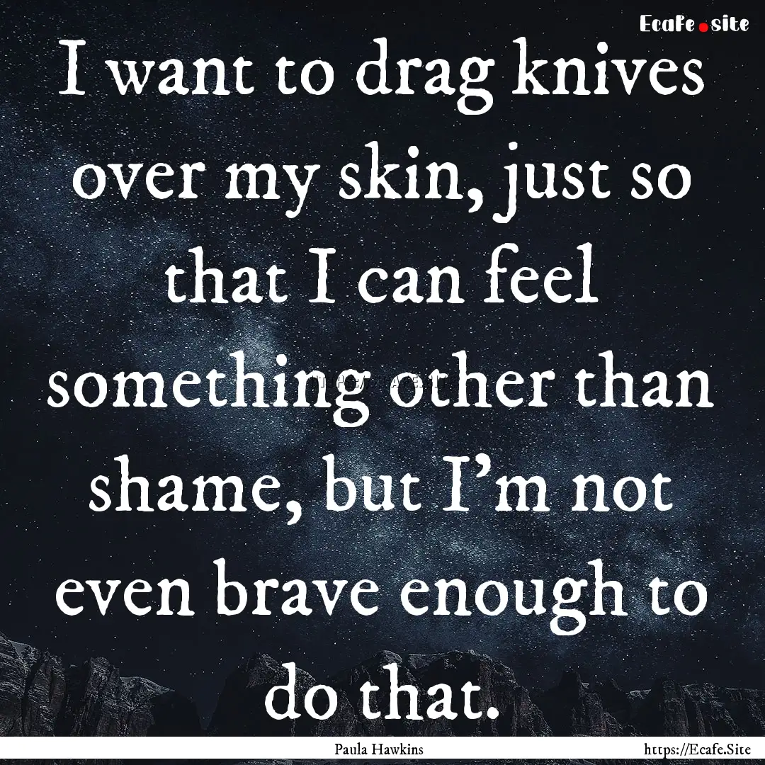 I want to drag knives over my skin, just.... : Quote by Paula Hawkins