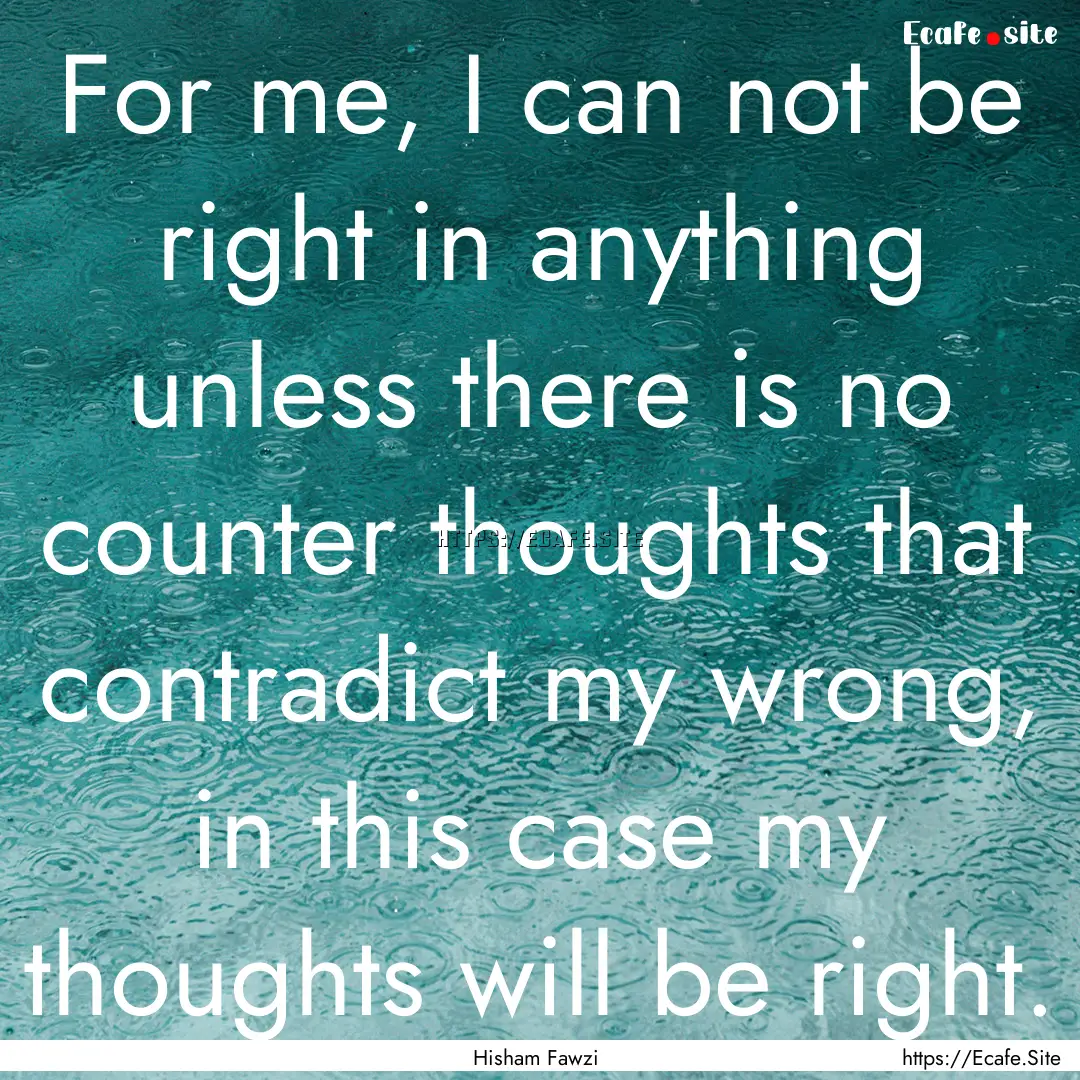 For me, I can not be right in anything unless.... : Quote by Hisham Fawzi