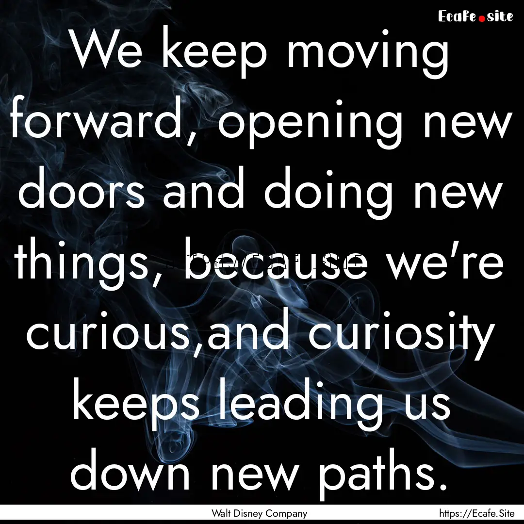 We keep moving forward, opening new doors.... : Quote by Walt Disney Company