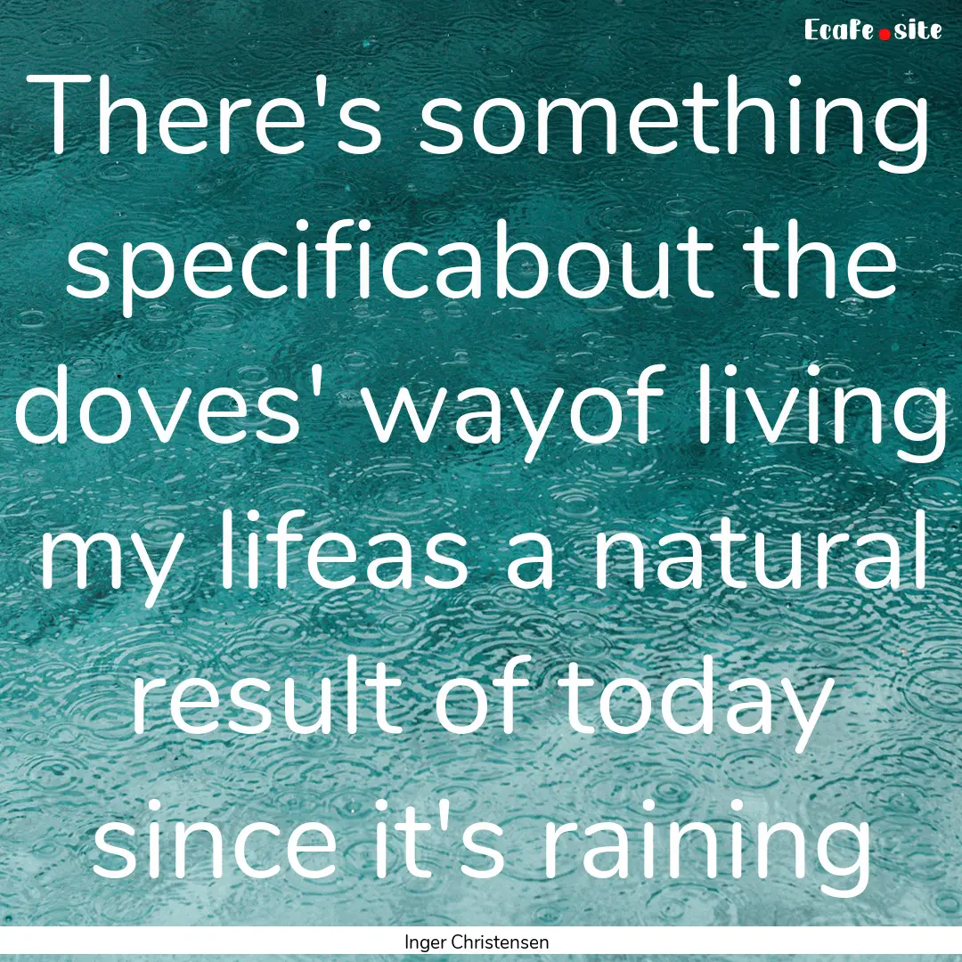 There's something specificabout the doves'.... : Quote by Inger Christensen