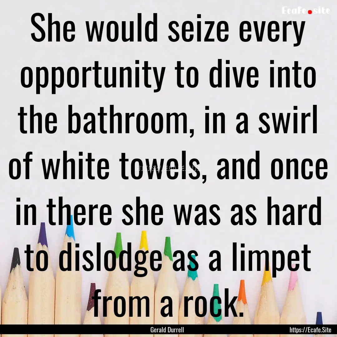 She would seize every opportunity to dive.... : Quote by Gerald Durrell