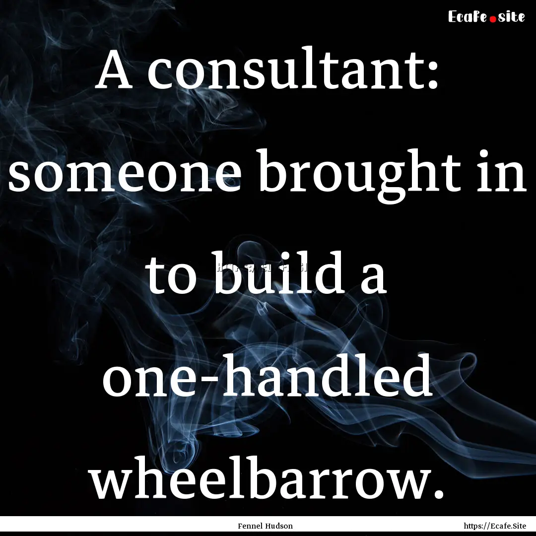 A consultant: someone brought in to build.... : Quote by Fennel Hudson