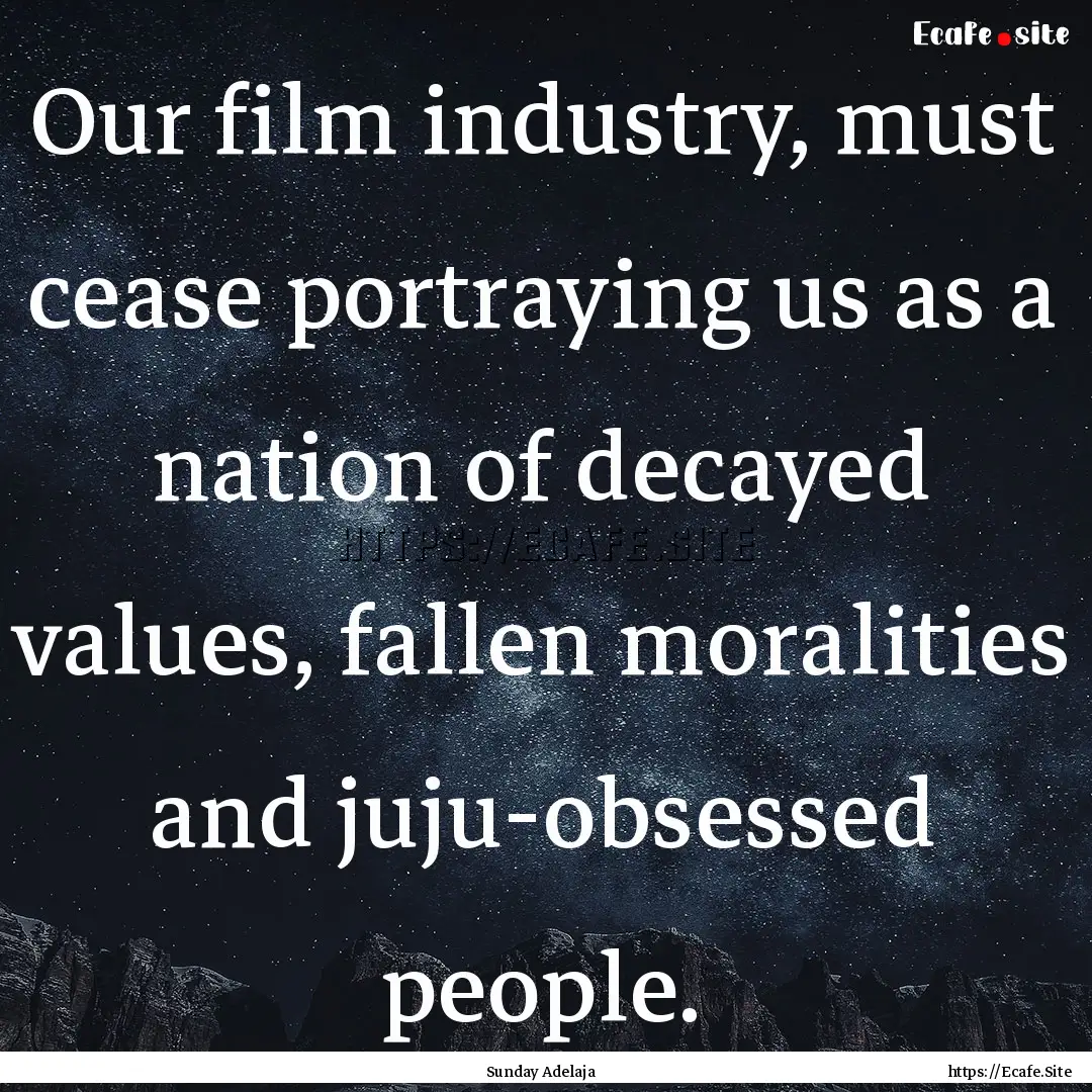 Our film industry, must cease portraying.... : Quote by Sunday Adelaja