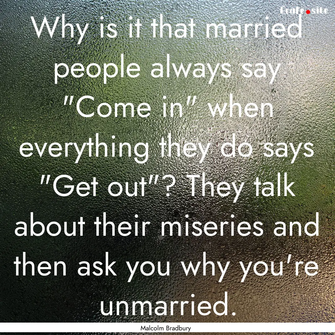 Why is it that married people always say.... : Quote by Malcolm Bradbury