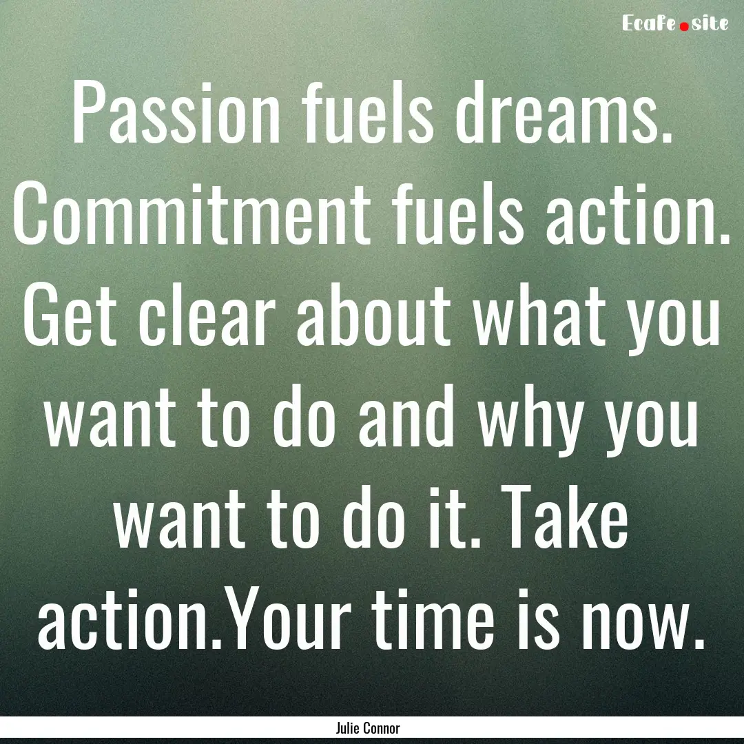 Passion fuels dreams. Commitment fuels action..... : Quote by Julie Connor