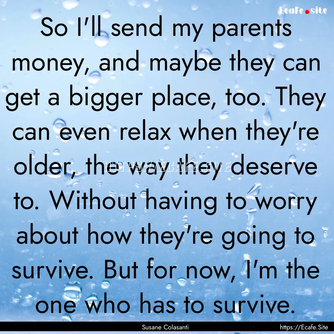 So I'll send my parents money, and maybe.... : Quote by Susane Colasanti