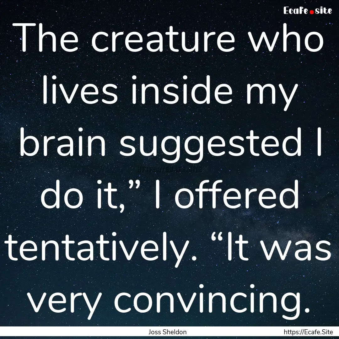 The creature who lives inside my brain suggested.... : Quote by Joss Sheldon