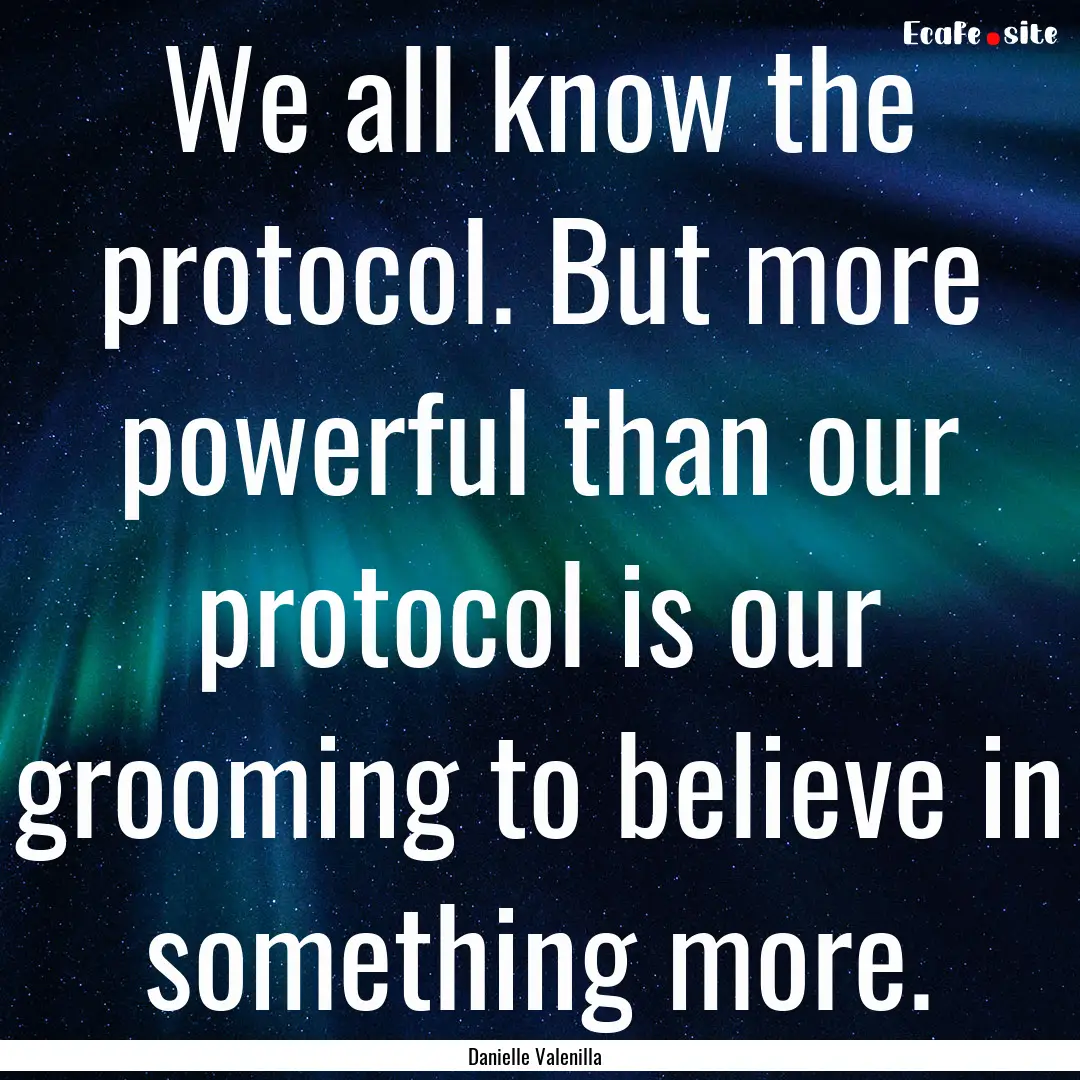 We all know the protocol. But more powerful.... : Quote by Danielle Valenilla