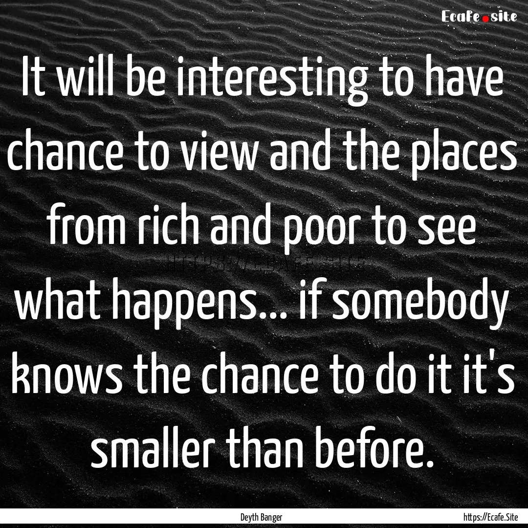 It will be interesting to have chance to.... : Quote by Deyth Banger