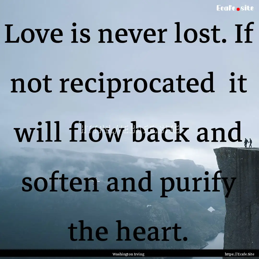 Love is never lost. If not reciprocated .... : Quote by Washington Irving