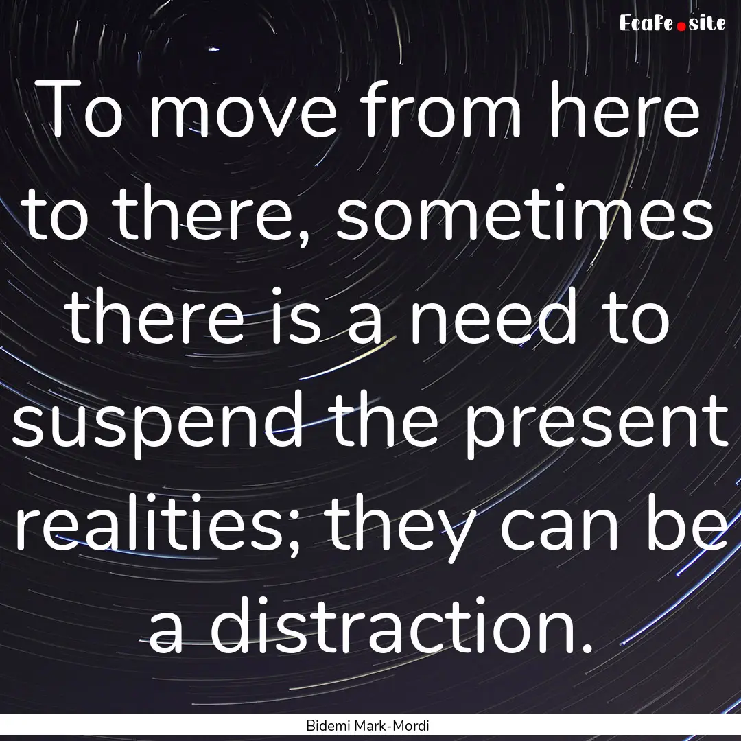 To move from here to there, sometimes there.... : Quote by Bidemi Mark-Mordi