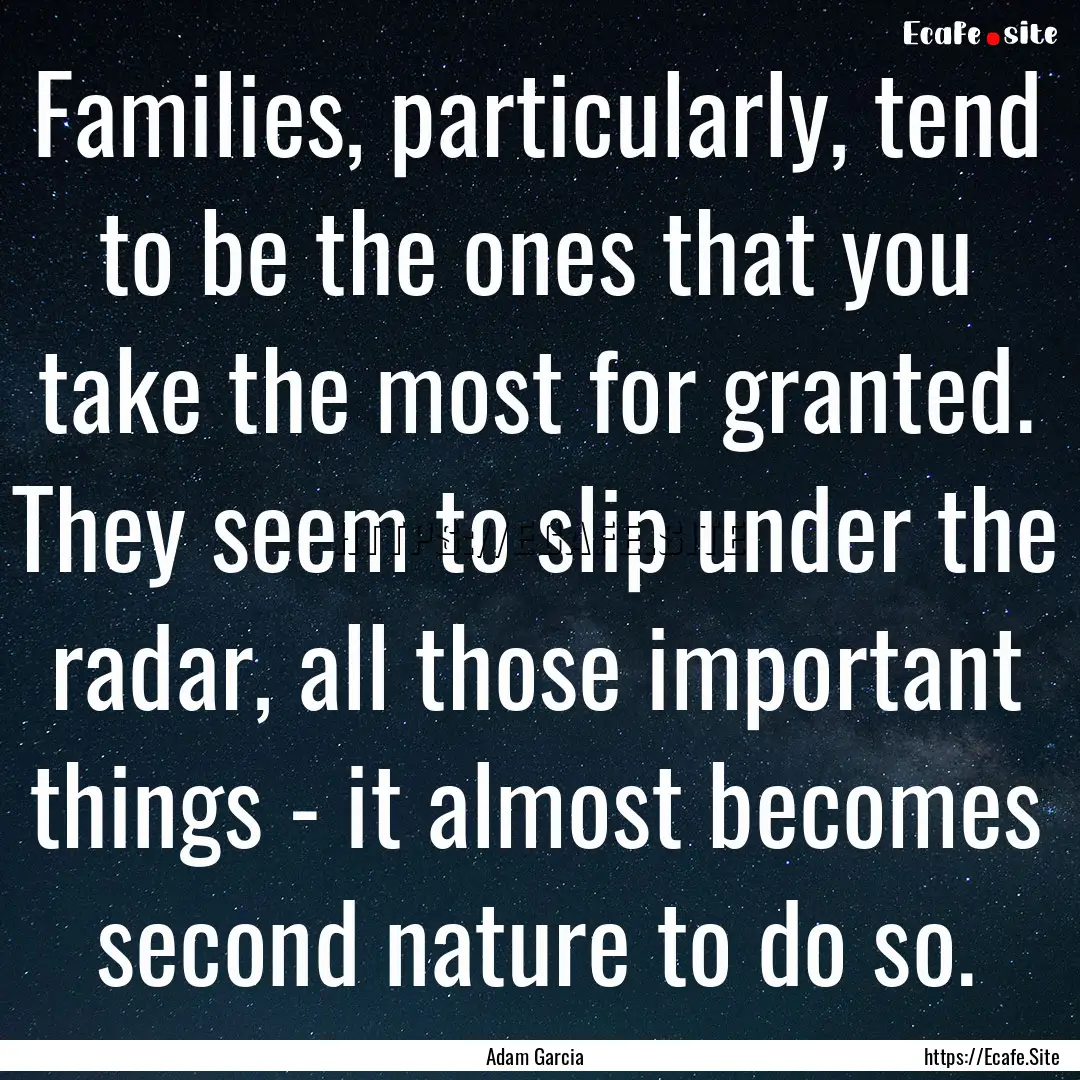 Families, particularly, tend to be the ones.... : Quote by Adam Garcia