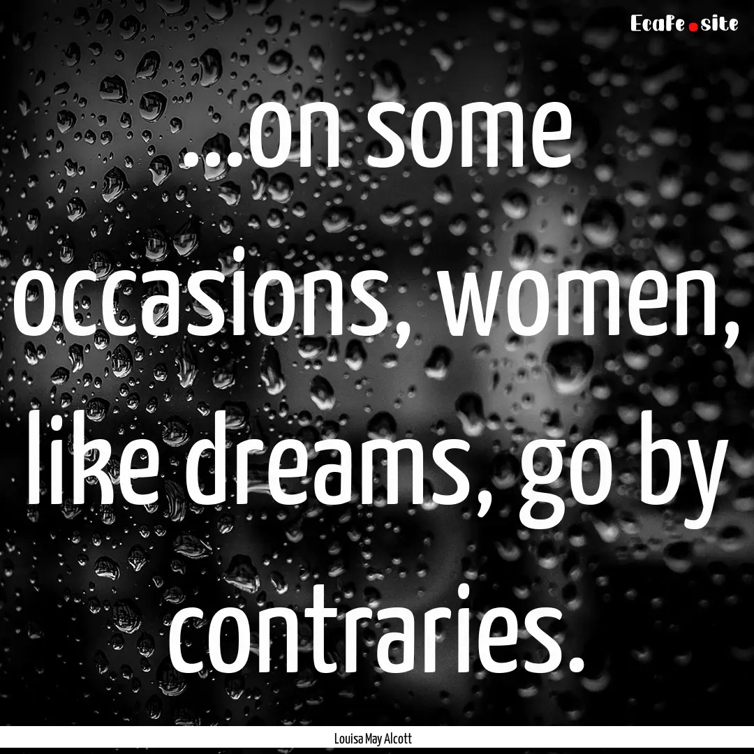 …on some occasions, women, like dreams,.... : Quote by Louisa May Alcott