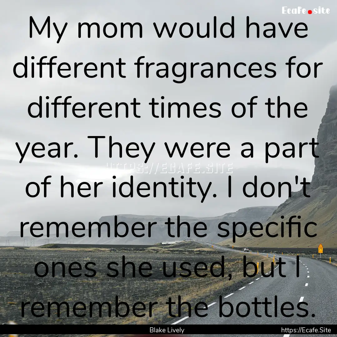 My mom would have different fragrances for.... : Quote by Blake Lively