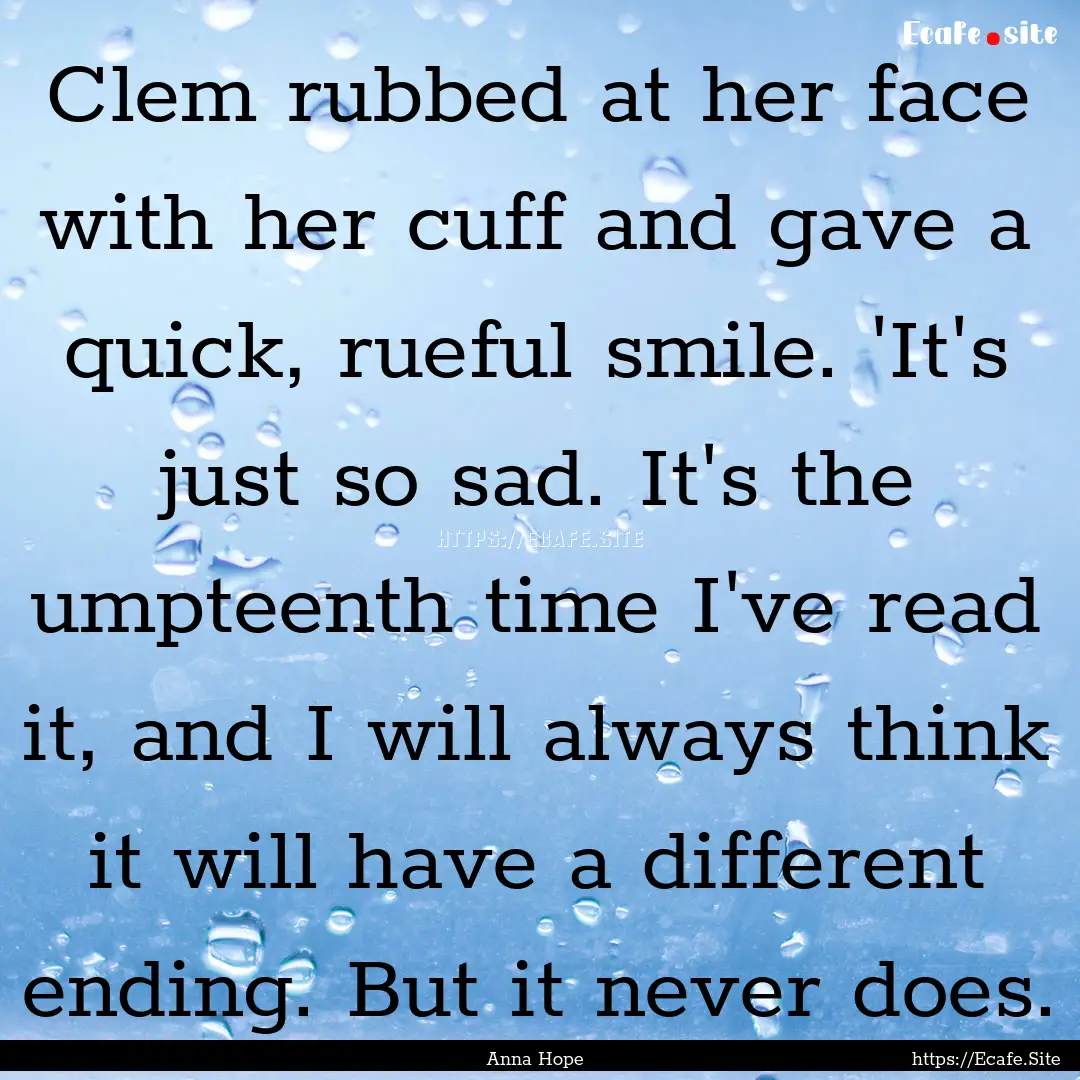 Clem rubbed at her face with her cuff and.... : Quote by Anna Hope