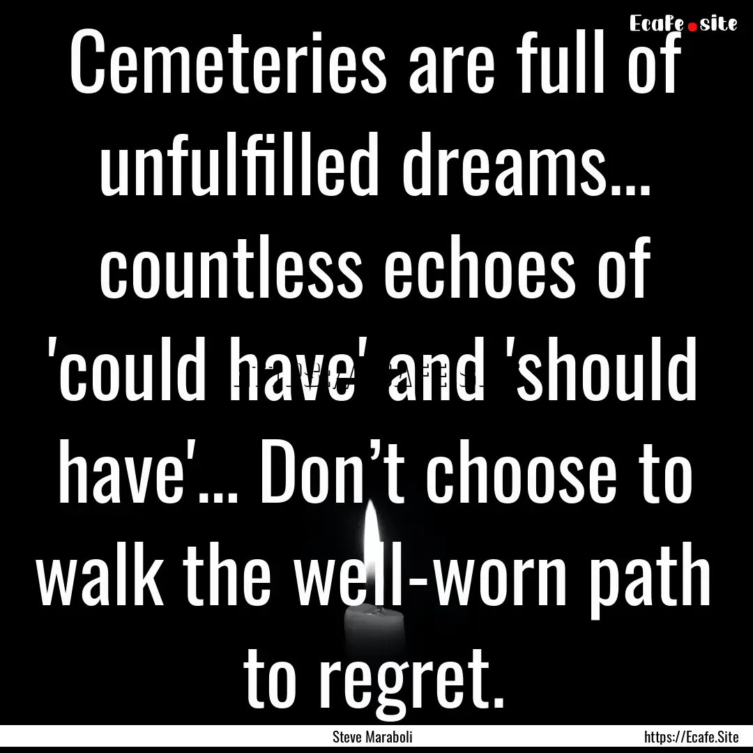 Cemeteries are full of unfulfilled dreams....... : Quote by Steve Maraboli