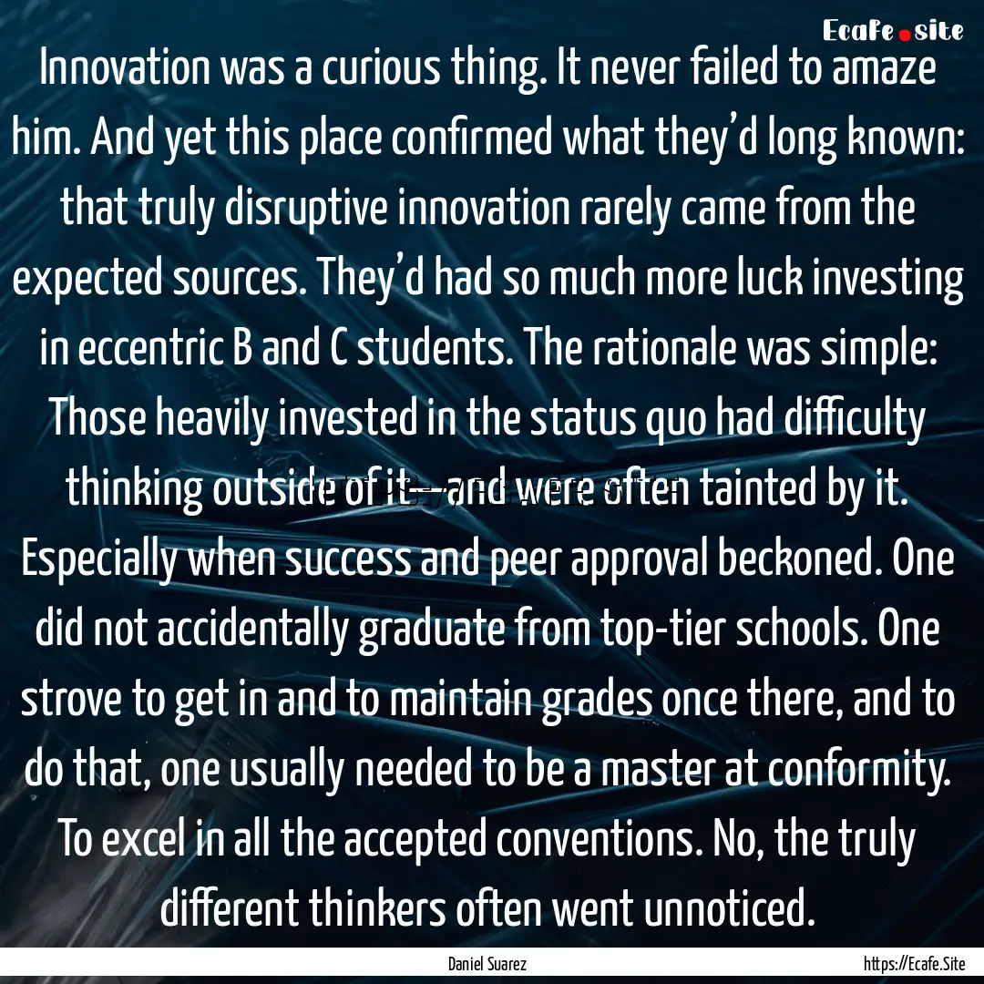 Innovation was a curious thing. It never.... : Quote by Daniel Suarez