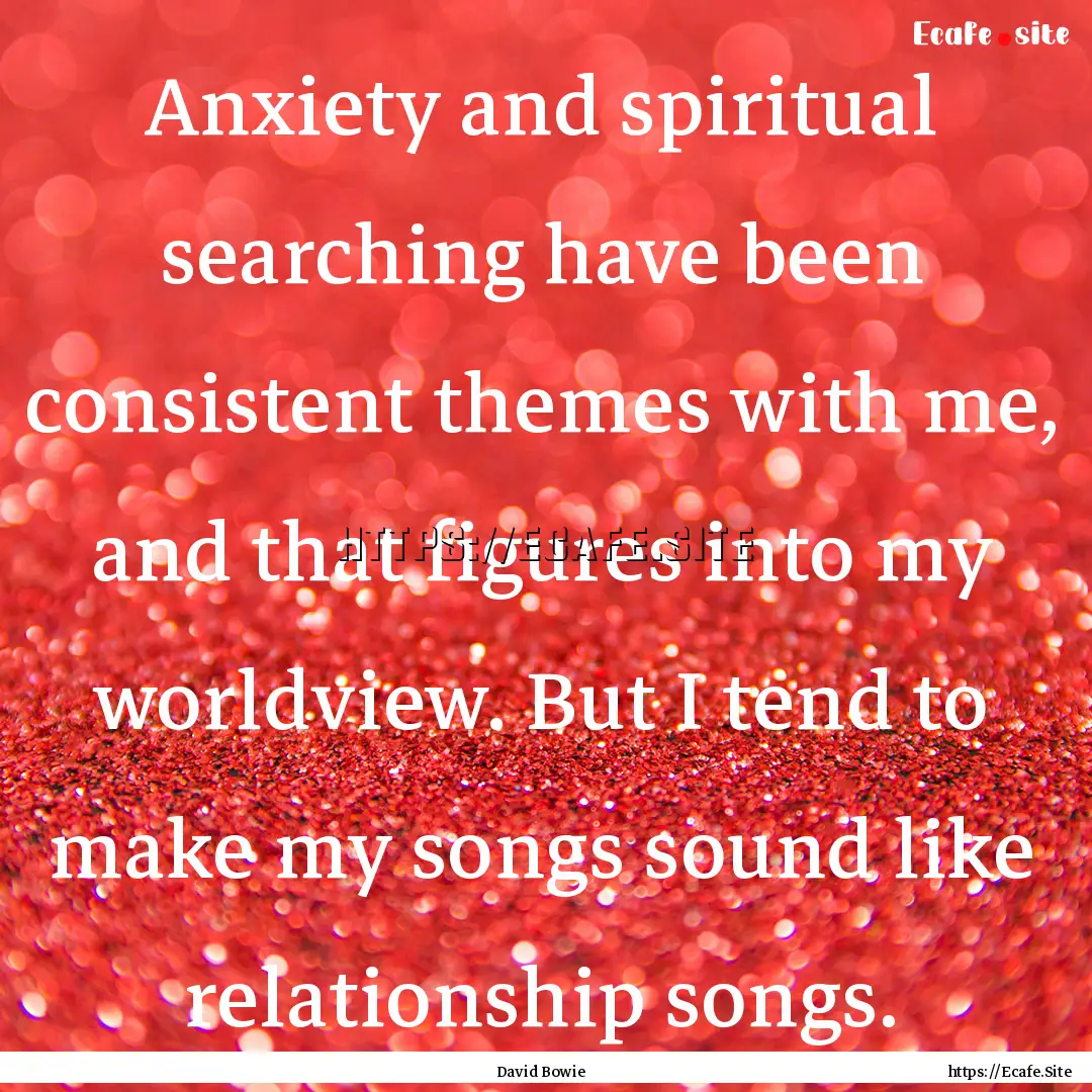 Anxiety and spiritual searching have been.... : Quote by David Bowie