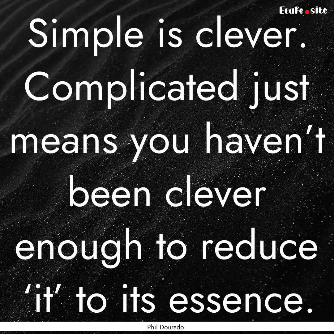 Simple is clever. Complicated just means.... : Quote by Phil Dourado