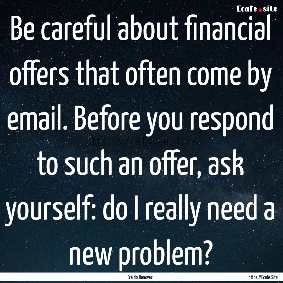 Be careful about financial offers that often.... : Quote by Eraldo Banovac